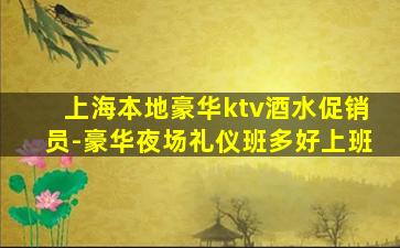 上海本地豪华ktv酒水促销员-豪华夜场礼仪班多好上班