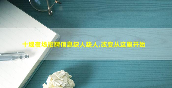 十堰夜场招聘信息缺人缺人.改变从这里开始
