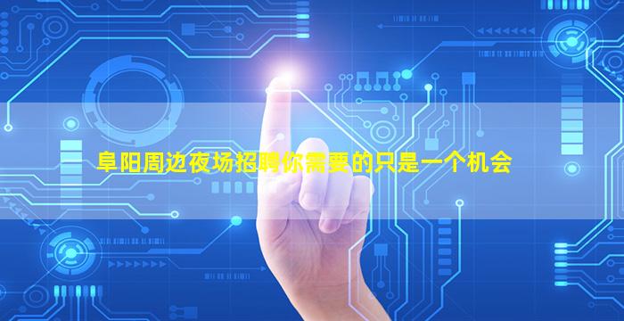 阜阳周边夜场招聘你需要的只是一个机会